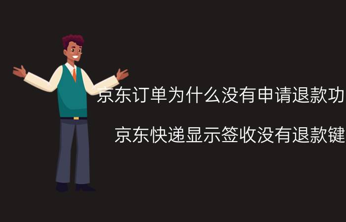 京东订单为什么没有申请退款功能 京东快递显示签收没有退款键？